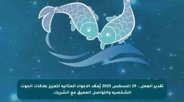 تقدير العمل.. 29 أغسطس 2025 يُمهّد الأجواء المثالية لتعزيز علاقات الحوت الشخصية والتواصل العميق مع الشريك.